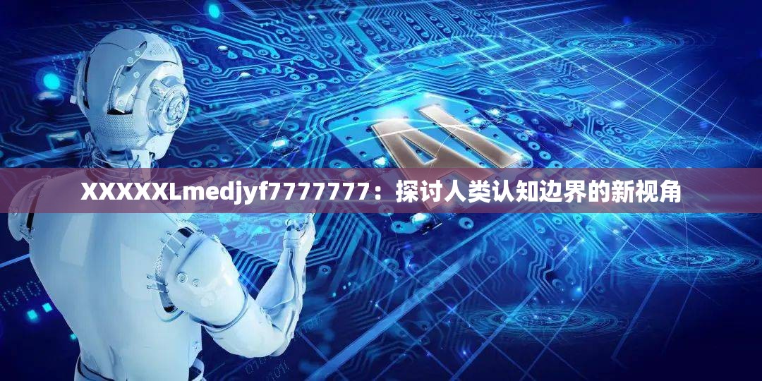 XXXXXLmedjyf7777777：探讨人类认知边界的新视角