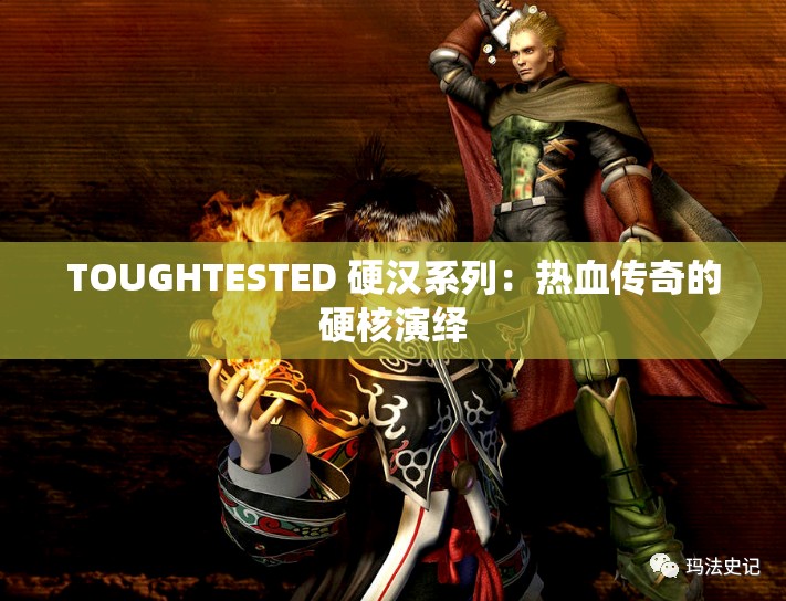 TOUGHTESTED 硬汉系列：热血传奇的硬核演绎