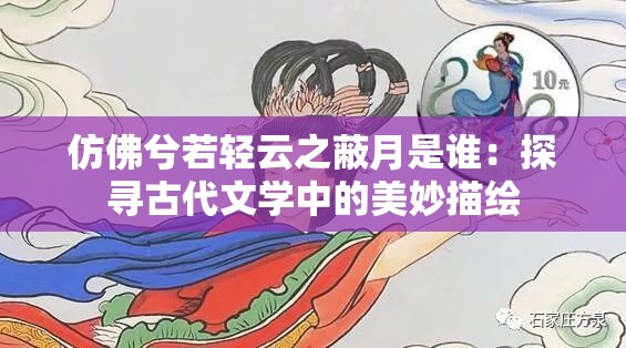 仿佛兮若轻云之蔽月是谁：探寻古代文学中的美妙描绘