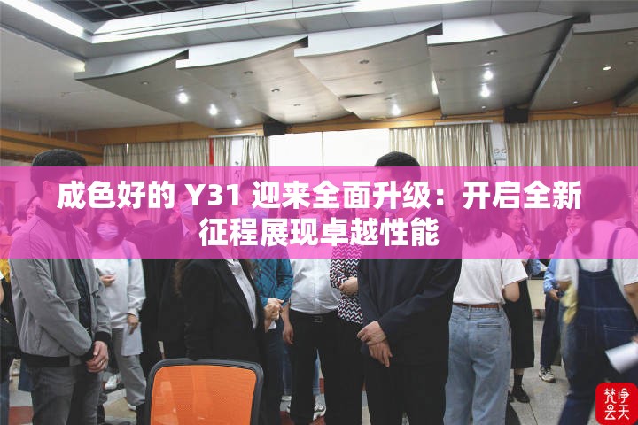 成色好的 Y31 迎来全面升级：开启全新征程展现卓越性能