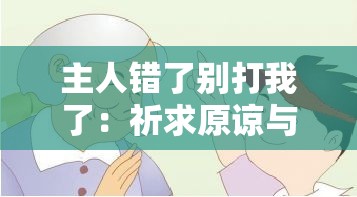 主人错了别打我了：祈求原谅与和解的卑微呼喊