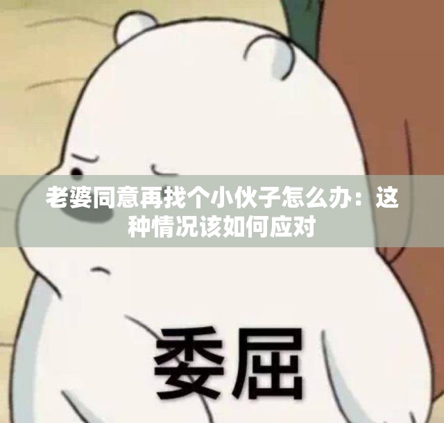 老婆同意再找个小伙子怎么办：这种情况该如何应对