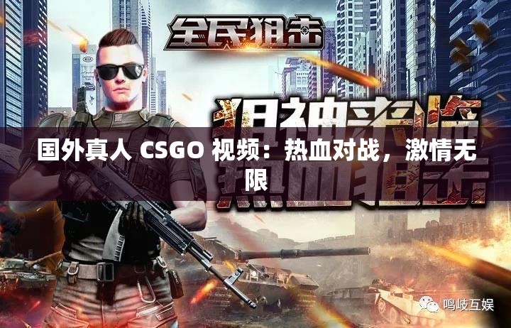 国外真人 CSGO 视频：热血对战，激情无限