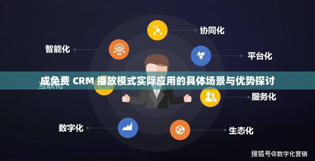 成免费 CRM 播放模式实际应用的具体场景与优势探讨