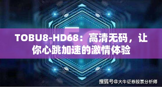 TOBU8-HD68：高清无码，让你心跳加速的激情体验