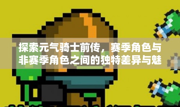 探索元气骑士前传，赛季角色与非赛季角色之间的独特差异与魅力