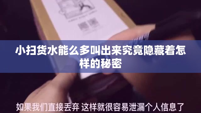 小扫货水能么多叫出来究竟隐藏着怎样的秘密