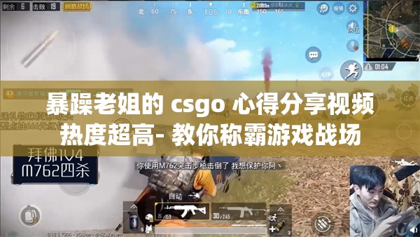 暴躁老姐的 csgo 心得分享视频热度超高- 教你称霸游戏战场