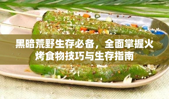 黑暗荒野生存必备，全面掌握火烤食物技巧与生存指南