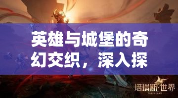 英雄与城堡的奇幻交织，深入探索英雄觉醒的多元化无限可能