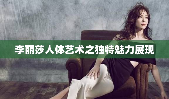 李丽莎人体艺术之独特魅力展现