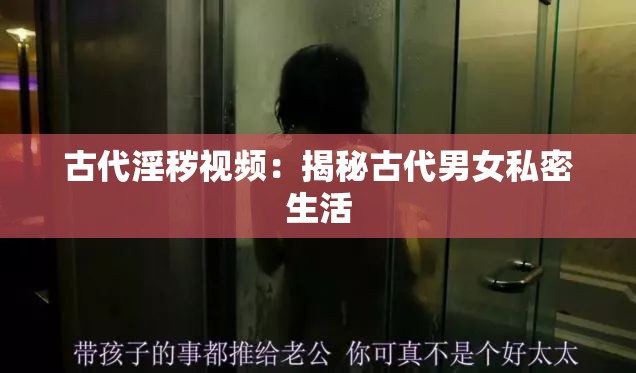 古代淫秽视频：揭秘古代男女私密生活