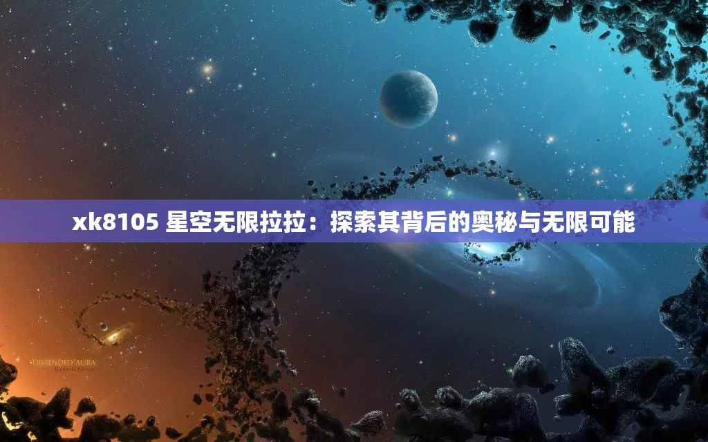 xk8105 星空无限拉拉：探索其背后的奥秘与无限可能