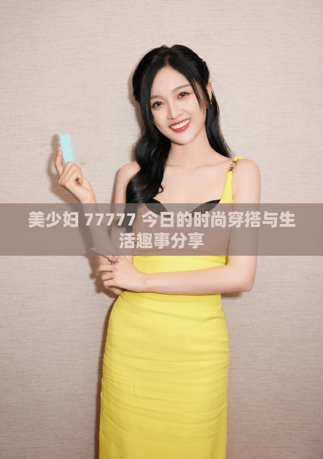 美少妇 77777 今日的时尚穿搭与生活趣事分享