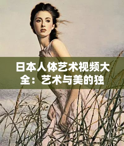 日本人体艺术视频大全：艺术与美的独特呈现