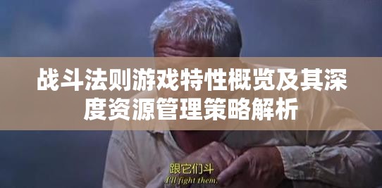 战斗法则游戏特性概览及其深度资源管理策略解析