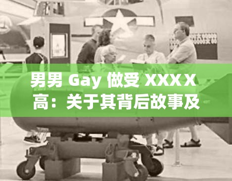 男男 Gay 做受 XXXⅩ 高：关于其背后故事及意义的探讨