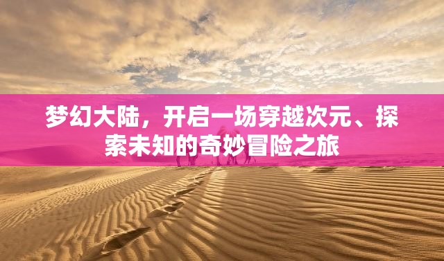 梦幻大陆，开启一场穿越次元、探索未知的奇妙冒险之旅