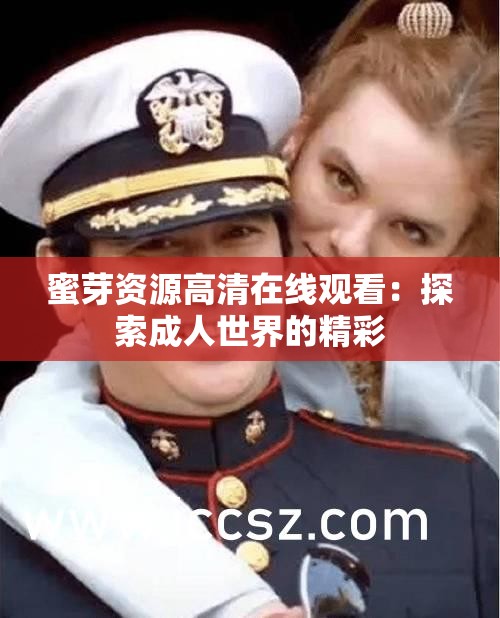 蜜芽资源高清在线观看：探索成人世界的精彩