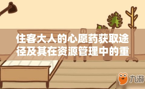 住客大人的心愿药获取途径及其在资源管理中的重要性与高效利用策略解析