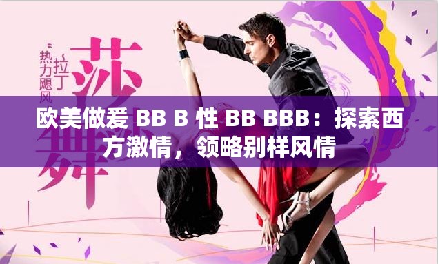 欧美做爰 BB B 性 BB BBB：探索西方激情，领略别样风情