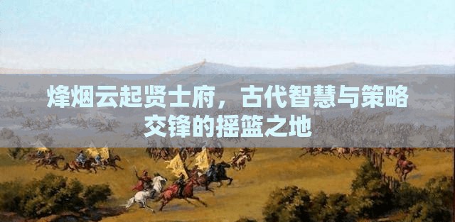 烽烟云起贤士府，古代智慧与策略交锋的摇篮之地