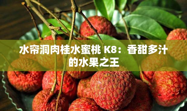 水帘洞肉桂水蜜桃 K8：香甜多汁的水果之王