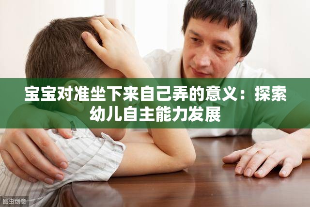 宝宝对准坐下来自己弄的意义：探索幼儿自主能力发展