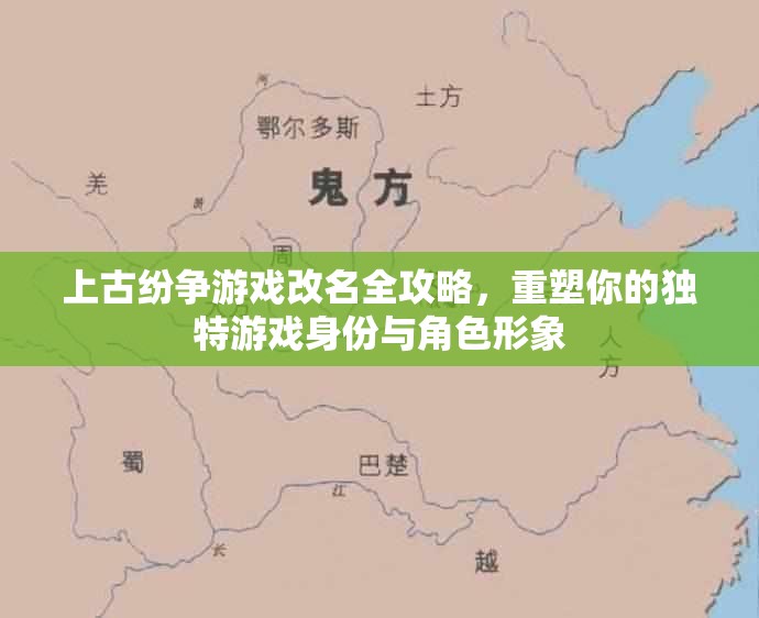 上古纷争游戏改名全攻略，重塑你的独特游戏身份与角色形象