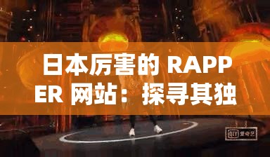 日本厉害的 RAPPER 网站：探寻其独特魅力与精彩作品