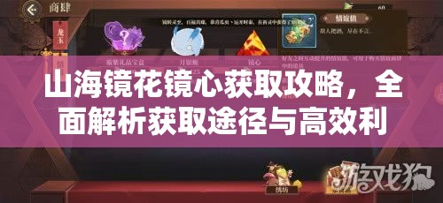 山海镜花镜心获取攻略，全面解析获取途径与高效利用技巧