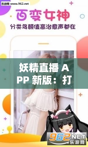 妖精直播 APP 新版：打造全新直播体验引领潮流平台