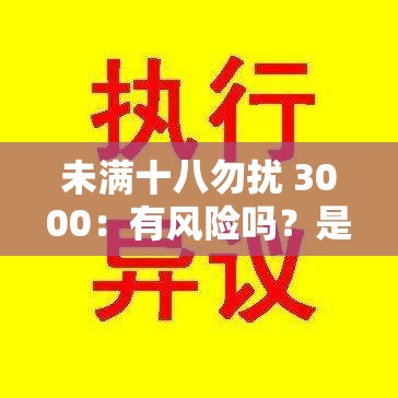 未满十八勿扰 3000：有风险吗？是否应该禁止？