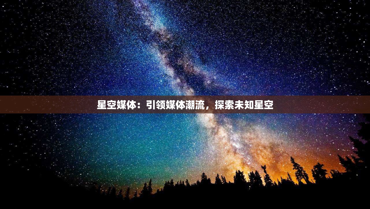 星空媒体：引领媒体潮流，探索未知星空