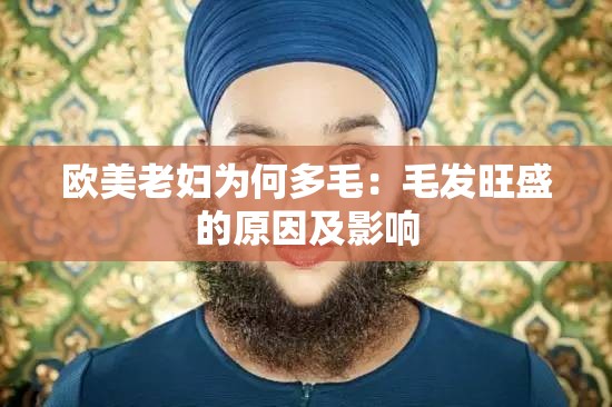 欧美老妇为何多毛：毛发旺盛的原因及影响