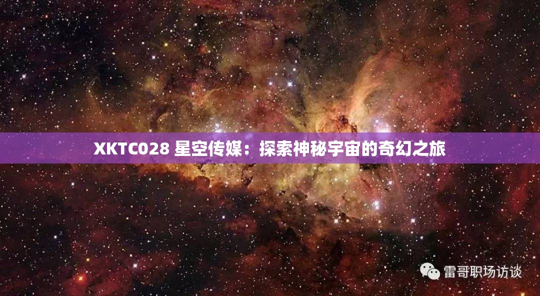 XKTC028 星空传媒：探索神秘宇宙的奇幻之旅