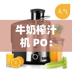 牛奶榨汁机 PO：带来新鲜美味饮品的神奇机器