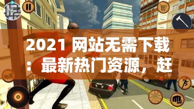 2021 网站无需下载：最新热门资源，赶快收藏