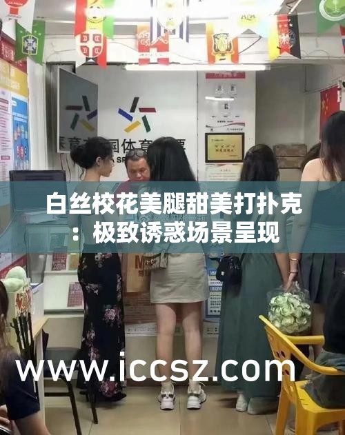 白丝校花美腿甜美打扑克：极致诱惑场景呈现