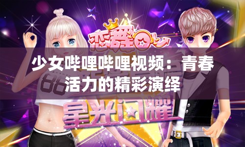 少女哔哩哔哩视频：青春活力的精彩演绎