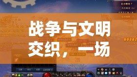 战争与文明交织，一场穿越时空、策略与智慧并重的盛宴