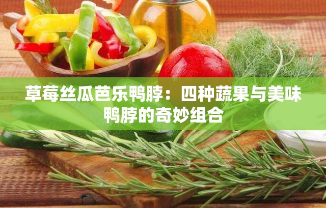 草莓丝瓜芭乐鸭脖：四种蔬果与美味鸭脖的奇妙组合