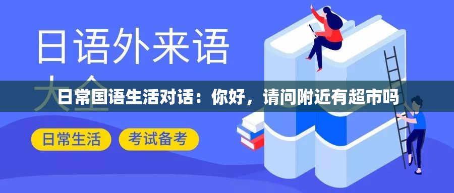 日常国语生活对话：你好，请问附近有超市吗