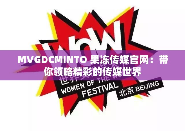 MVGDCMINTO 果冻传媒官网：带你领略精彩的传媒世界