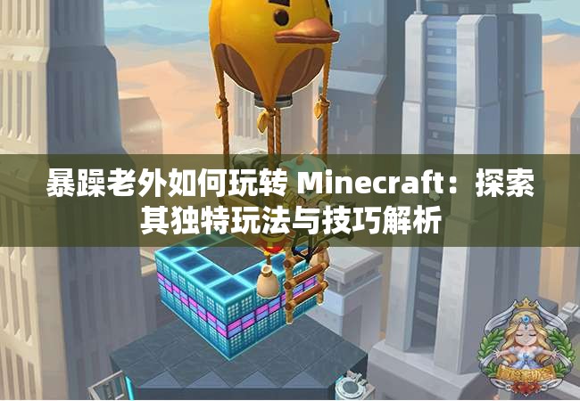 暴躁老外如何玩转 Minecraft：探索其独特玩法与技巧解析