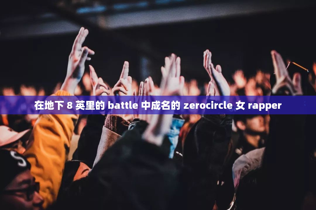 在地下 8 英里的 battle 中成名的 zerocircle 女 rapper