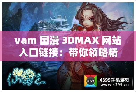 vam 国漫 3DMAX 网站入口链接：带你领略精彩国漫世界