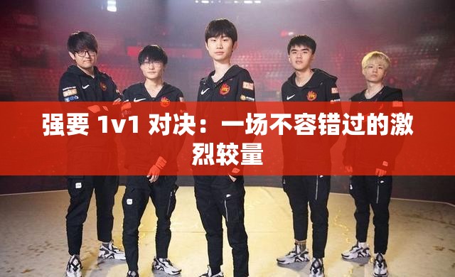 强要 1v1 对决：一场不容错过的激烈较量