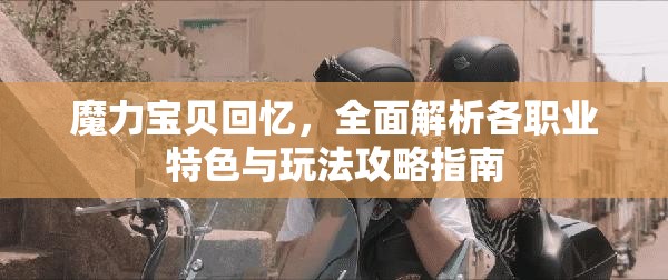 魔力宝贝回忆，全面解析各职业特色与玩法攻略指南