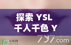 探索 YSL 千人千色 YESE86 官网：探寻色彩与时尚的奥秘